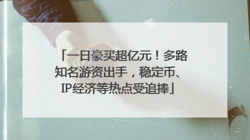 一日豪买超亿元！多路知名游资出手，稳定币、IP经济等热点受追捧
